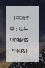 平凉华亭：端午里的温情与乡愁