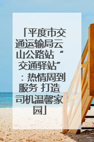 平度市交通运输局云山公路站“交通驿站”：热情周到服务 打造司机温馨家园