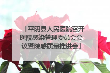 平阴县人民医院召开医院感染管理委员会会议暨院感质量推进会