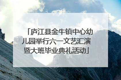 庐江县金牛镇中心幼儿园举行六一文艺汇演暨大班毕业典礼活动