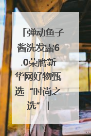 弹动鱼子酱洗发露6.0荣膺新华网好物甄选“时尚之选”