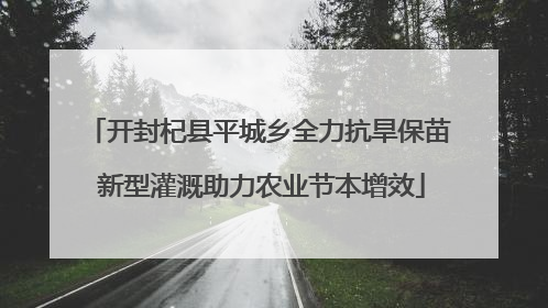 开封杞县平城乡全力抗旱保苗 新型灌溉助力农业节本增效