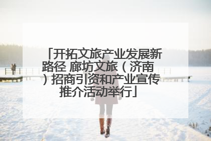 开拓文旅产业发展新路径 廊坊文旅（济南）招商引资和产业宣传推介活动举行