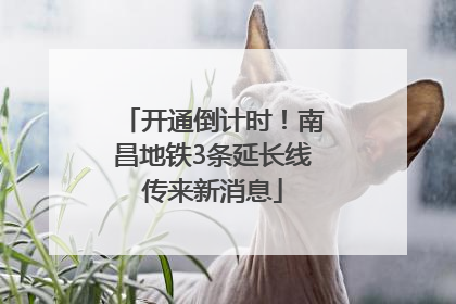 开通倒计时！南昌地铁3条延长线传来新消息