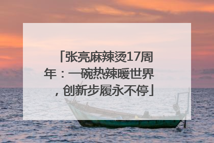 张亮麻辣烫17周年：一碗热辣暖世界，创新步履永不停