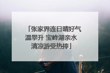 张家界连日晴好气温攀升 宝峰湖亲水清凉游受热捧