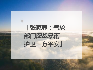 张家界：气象部门鏖战暴雨 护卫一方平安
