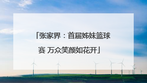 张家界：首届姊妹篮球赛 万众笑颜如花开