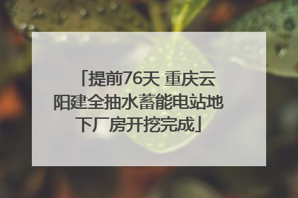 提前76天 重庆云阳建全抽水蓄能电站地下厂房开挖完成