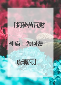 揭秘黄瓦财神庙：为何覆琉璃瓦