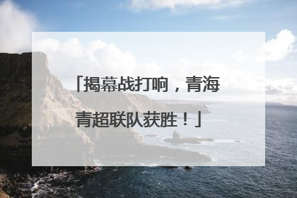 揭幕战打响，青海青超联队获胜！
