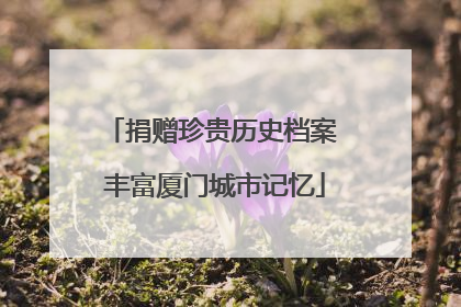 捐赠珍贵历史档案 丰富厦门城市记忆