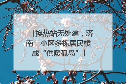 换热站无处建，济南一小区多栋居民楼成“供暖孤岛”