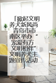 掀起文明养犬新风尚 青岛市市南区举办“宠爱有方 文明相伴”文明养犬主题宣传活动