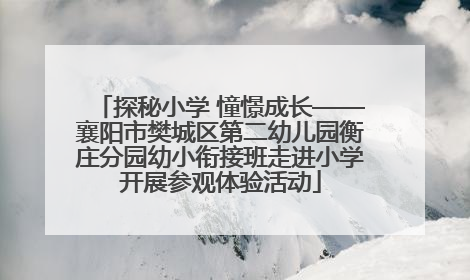 探秘小学 憧憬成长——襄阳市樊城区第二幼儿园衡庄分园幼小衔接班走进小学开展参观体验活动
