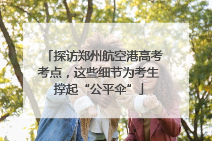 探访郑州航空港高考考点，这些细节为考生撑起“公平伞”