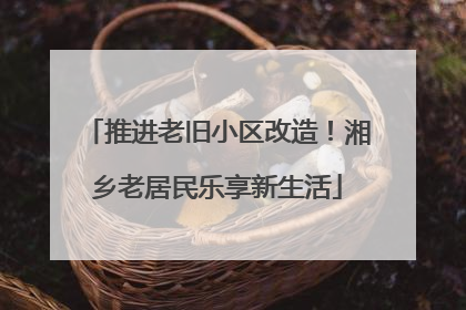 推进老旧小区改造！湘乡老居民乐享新生活