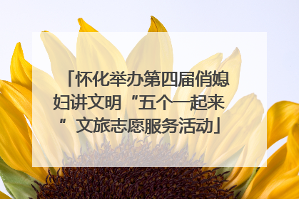 怀化举办第四届俏媳妇讲文明“五个一起来”文旅志愿服务活动