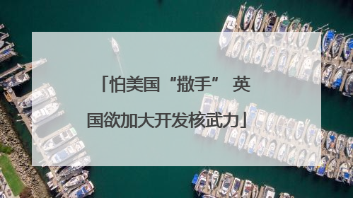 怕美国“撒手” 英国欲加大开发核武力