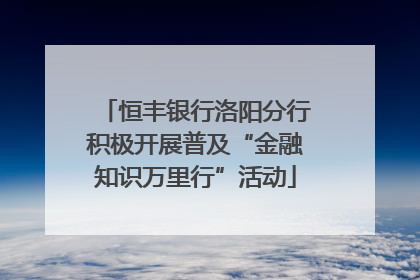 恒丰银行洛阳分行积极开展普及“金融知识万里行”活动