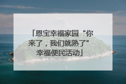 恩宝幸福家园“你来了，我们就熟了” 幸福便民活动