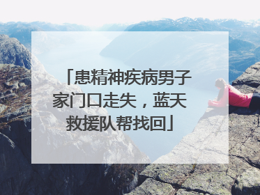 患精神疾病男子家门口走失，蓝天救援队帮找回