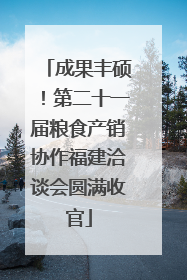 成果丰硕！第二十一届粮食产销协作福建洽谈会圆满收官