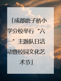 成都磨子桥小学分校举行“六一”主题队日活动暨校园文化艺术节
