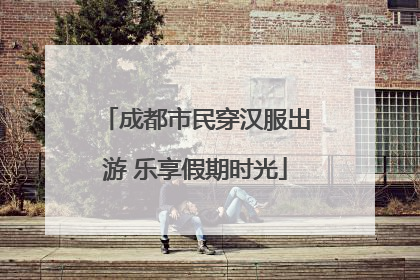 成都市民穿汉服出游 乐享假期时光