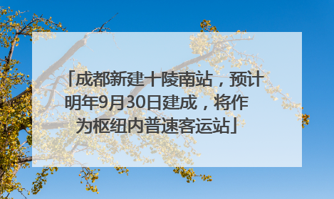 成都新建十陵南站，预计明年9月30日建成，将作为枢纽内普速客运站