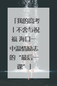 我的高考丨不舍与祝福 海口一中温情励志的“最后一课”