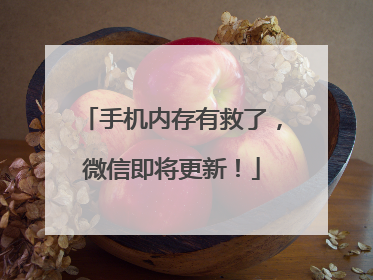 手机内存有救了，微信即将更新！