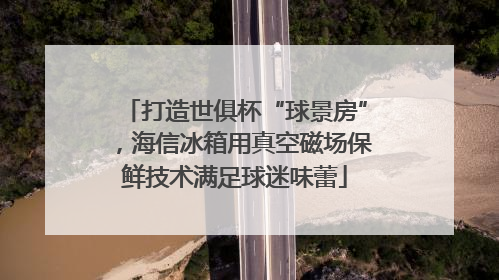 打造世俱杯“球景房”，海信冰箱用真空磁场保鲜技术满足球迷味蕾