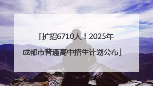 扩招6710人！2025年成都市普通高中招生计划公布
