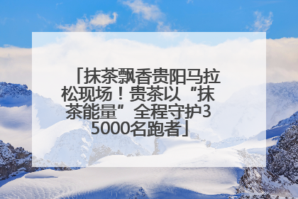 抹茶飘香贵阳马拉松现场！贵茶以“抹茶能量”全程守护35000名跑者