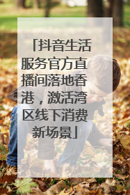 抖音生活服务官方直播间落地香港，激活湾区线下消费新场景