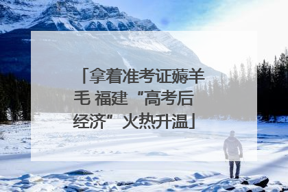 拿着准考证薅羊毛 福建“高考后经济”火热升温