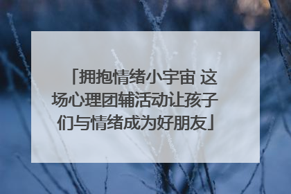 拥抱情绪小宇宙 这场心理团辅活动让孩子们与情绪成为好朋友