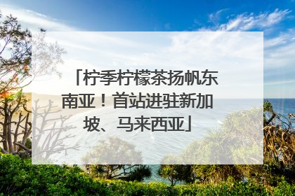柠季柠檬茶扬帆东南亚！首站进驻新加坡、马来西亚