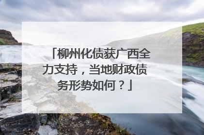 柳州化债获广西全力支持，当地财政债务形势如何？