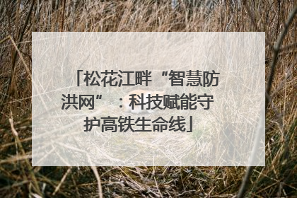 松花江畔“智慧防洪网”：科技赋能守护高铁生命线