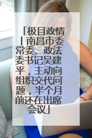 极目政情丨南昌市委常委、政法委书记吴建平，主动向组织交代问题，半个月前还在出席会议
