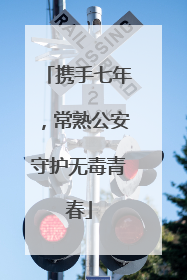 携手七年，常熟公安守护无毒青春