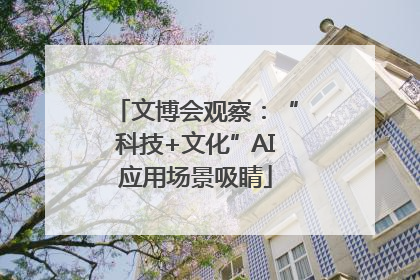 文博会观察：“科技+文化”AI应用场景吸睛