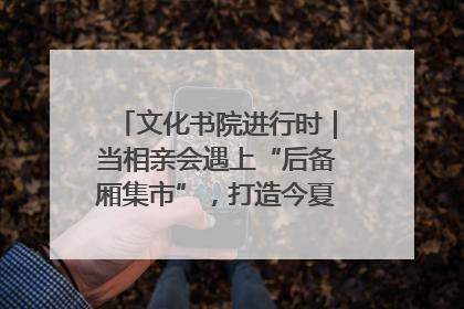 文化书院进行时｜当相亲会遇上“后备厢集市”，打造今夏独有的浪漫