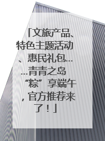 文旅产品、特色主题活动、惠民礼包……青青之岛 “粽”享端午，官方推荐来了！