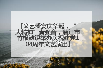 文艺盛宴庆华诞，“三大精神”奏强音，潜江市竹根滩镇举办庆祝建党104周年文艺演出