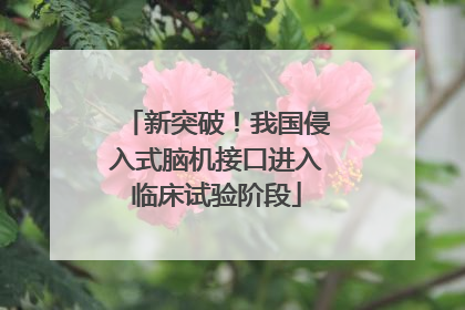 新突破！我国侵入式脑机接口进入临床试验阶段