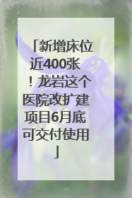 新增床位近400张！龙岩这个医院改扩建项目6月底可交付使用