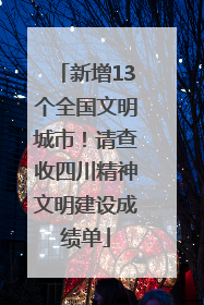 新增13个全国文明城市！请查收四川精神文明建设成绩单